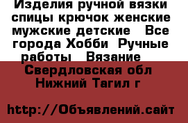 Изделия ручной вязки спицы,крючок,женские,мужские,детские - Все города Хобби. Ручные работы » Вязание   . Свердловская обл.,Нижний Тагил г.